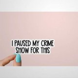 I Paused My Crime Show for This Stickers True Crime Podcasts Stickers Funny Stickers Crime Laptop Decals Crime Tumbler Stickers Laptop Stickers Wine Tumbler Sticker Water Bottle Sticker jx321